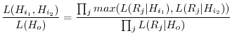 $\displaystyle \frac{L(H_{i_{1}},H_{i_{2}})}{L(H_{o})} = \frac{\prod_{j} max(L(R_{j}\vert H_{i_{1}}),L(R_{j}\vert H_{i_{2}}))}{ \prod_{j} L(R_{j}\vert H_{o})}$
